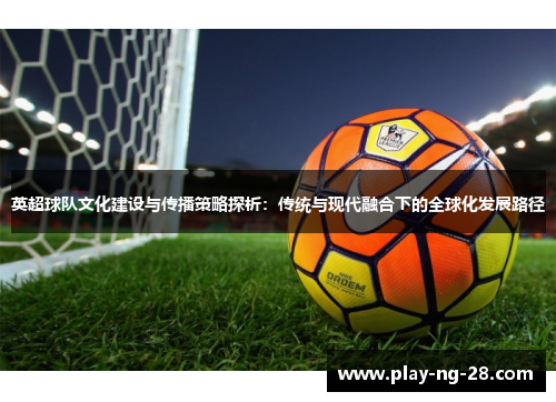 英超球队文化建设与传播策略探析：传统与现代融合下的全球化发展路径