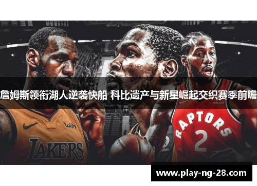 詹姆斯领衔湖人逆袭快船 科比遗产与新星崛起交织赛季前瞻 詹姆斯领衔湖人逆袭快船 科比遗产与新星崛起交织赛季前瞻