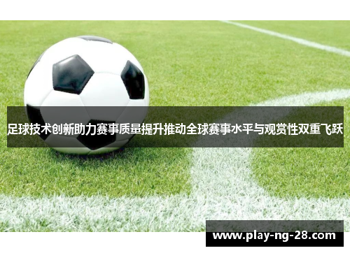 足球技术创新助力赛事质量提升推动全球赛事水平与观赏性双重飞跃