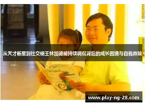 从天才新星到社交梗王林加德被持续调侃背后的成长困境与自我救赎