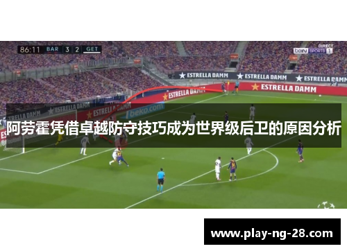 阿劳霍凭借卓越防守技巧成为世界级后卫的原因分析