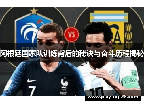 阿根廷国家队训练背后的秘诀与奋斗历程揭秘