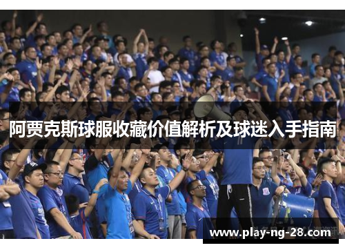 阿贾克斯球服收藏价值解析及球迷入手指南