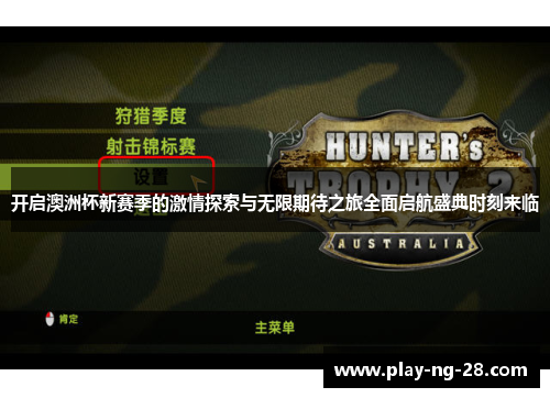 开启澳洲杯新赛季的激情探索与无限期待之旅全面启航盛典时刻来临 开启澳洲杯新赛季的激情探索与无限期待之旅全面启航盛典时刻来临