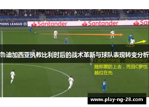 鲁迪加西亚执教比利时后的战术革新与球队表现转变分析