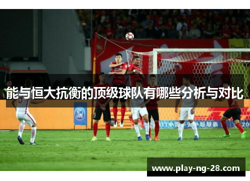 能与恒大抗衡的顶级球队有哪些分析与对比 能与恒大抗衡的顶级球队有哪些分析与对比