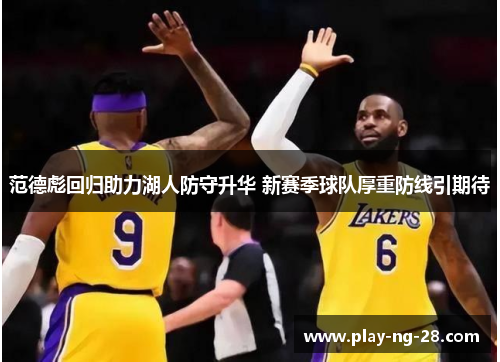 范德彪回归助力湖人防守升华 新赛季球队厚重防线引期待