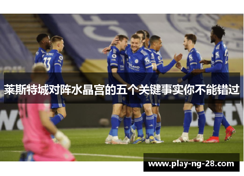 莱斯特城对阵水晶宫的五个关键事实你不能错过