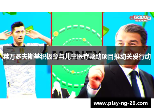 莱万多夫斯基积极参与儿童医疗救助项目推动关爱行动