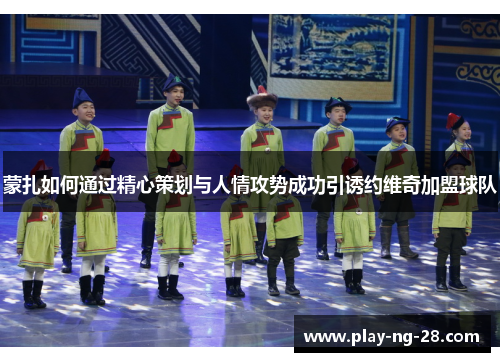 蒙扎如何通过精心策划与人情攻势成功引诱约维奇加盟球队 蒙扎如何通过精心策划与人情攻势成功引诱约维奇加盟球队