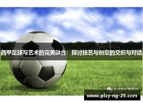 西甲足球与艺术的完美融合：探讨技艺与创意的交织与对话