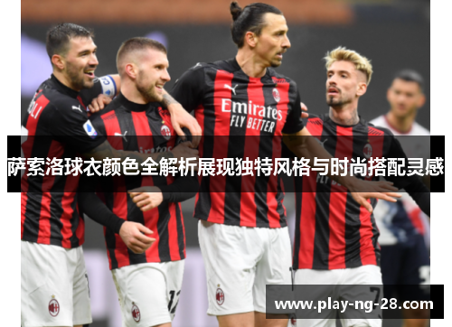 萨索洛球衣颜色全解析展现独特风格与时尚搭配灵感