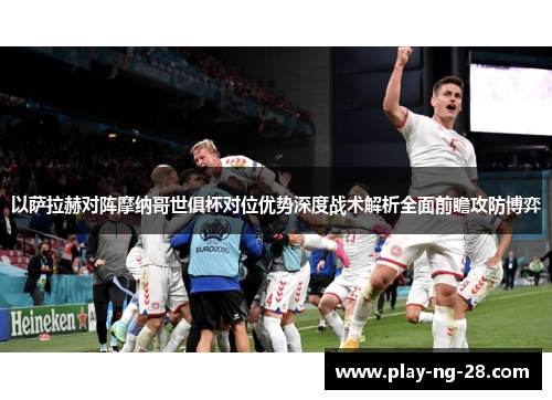 以萨拉赫对阵摩纳哥世俱杯对位优势深度战术解析全面前瞻攻防博弈 以萨拉赫对阵摩纳哥世俱杯对位优势深度战术解析全面前瞻攻防博弈