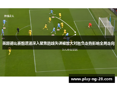 英超德比赛前速递深入聚焦防线失误被放大对胜负走势影响全局走向 英超德比赛前速递深入聚焦防线失误被放大对胜负走势影响全局走向