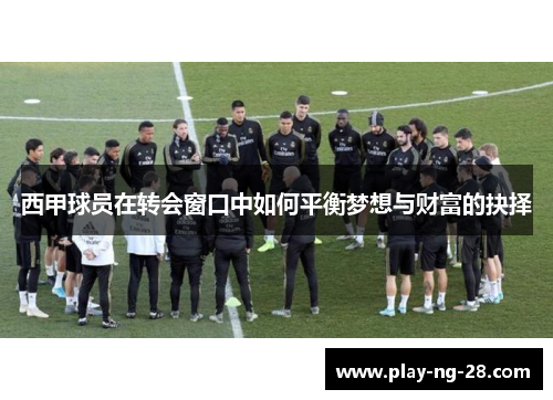 西甲球员在转会窗口中如何平衡梦想与财富的抉择 西甲球员在转会窗口中如何平衡梦想与财富的抉择