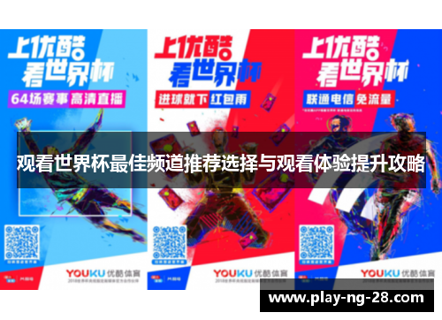 观看世界杯最佳频道推荐选择与观看体验提升攻略 观看世界杯最佳频道推荐选择与观看体验提升攻略