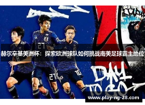 赫尔辛基美洲杯：探索欧洲球队如何挑战南美足球霸主地位