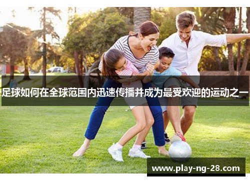 足球如何在全球范围内迅速传播并成为最受欢迎的运动之一