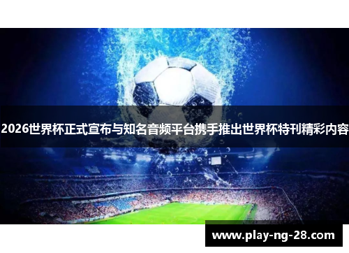 2026世界杯正式宣布与知名音频平台携手推出世界杯特刊精彩内容 2026世界杯正式宣布与知名音频平台携手推出世界杯特刊精彩内容