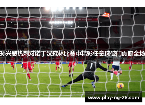 孙兴慜热刺对诺丁汉森林比赛中精彩任意球破门震撼全场 孙兴慜热刺对诺丁汉森林比赛中精彩任意球破门震撼全场