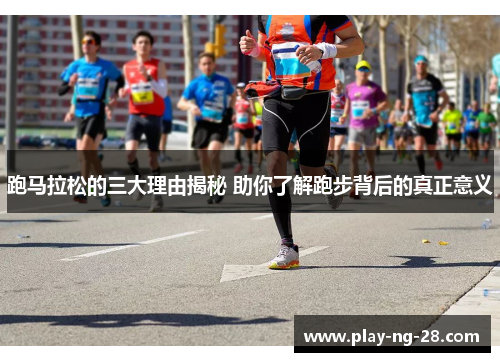 跑马拉松的三大理由揭秘 助你了解跑步背后的真正意义 跑马拉松的三大理由揭秘 助你了解跑步背后的真正意义