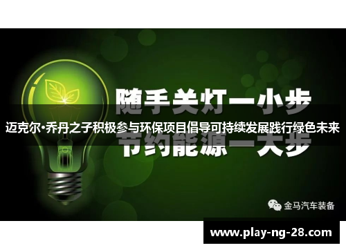 迈克尔·乔丹之子积极参与环保项目倡导可持续发展践行绿色未来 迈克尔·乔丹之子积极参与环保项目倡导可持续发展践行绿色未来