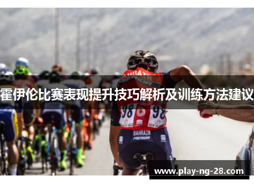 霍伊伦比赛表现提升技巧解析及训练方法建议 霍伊伦比赛表现提升技巧解析及训练方法建议