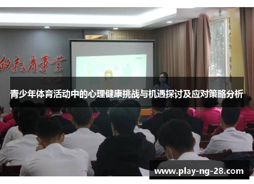 青少年体育活动中的心理健康挑战与机遇探讨及应对策略分析 青少年体育活动中的心理健康挑战与机遇探讨及应对策略分析