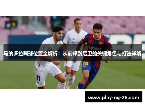 马纳多拉踢球位置全解析:从前锋到后卫的关键角色与打法详解 马纳多拉踢球位置全解析:从前锋到后卫的关键角色与打法详解