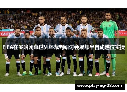 FIFA在多哈闭幕世界杯裁判研讨会聚焦半自动越位实操 FIFA在多哈闭幕世界杯裁判研讨会聚焦半自动越位实操