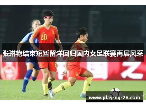 张琳艳结束短暂留洋回归国内女足联赛再展风采